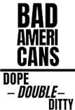 Text: Bad Americans, Dope Double Ditty.