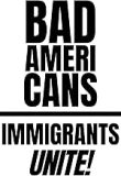 Text: "Bad Americans, Immigrants Unite!