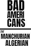 Text: Bad Americans, The Manchurian Algerian.